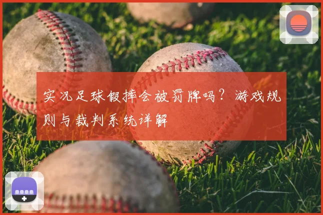 实况足球假摔会被罚牌吗?游戏规则与裁判系统详解