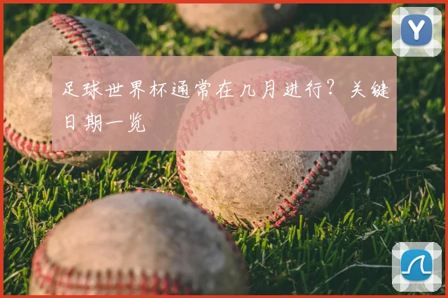 足球世界杯通常在几月进行？关键日期一览
