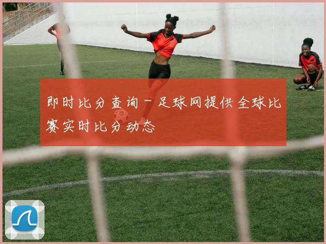 即时比分查询 - 足球网提供全球比赛实时比分动态