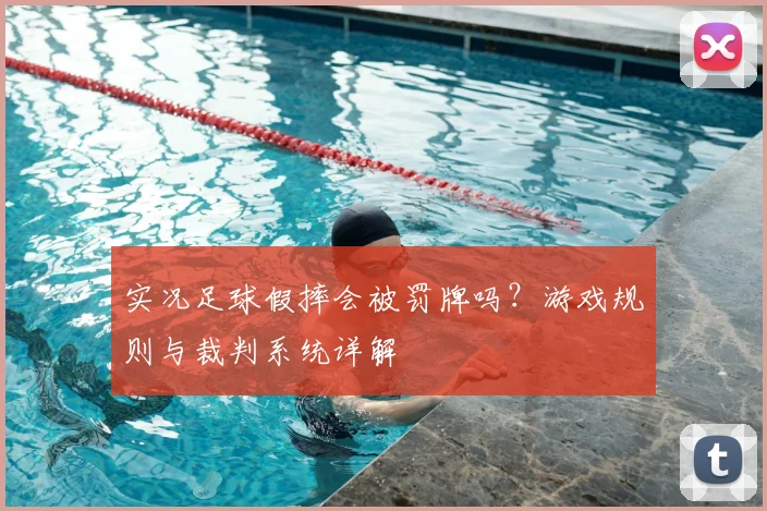 实况足球假摔会被罚牌吗?游戏规则与裁判系统详解