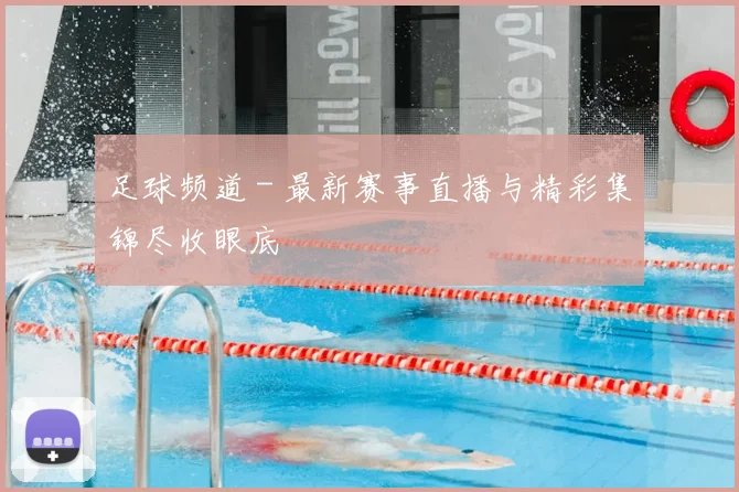 足球频道 - 最新赛事直播与精彩集锦尽收眼底